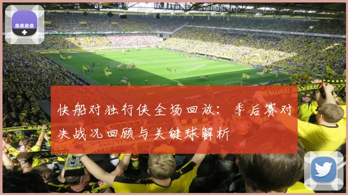 快船对独行侠全场回放：季后赛对决战况回顾与关键球解析