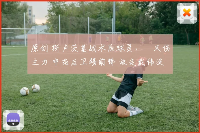 原创 斯卢茨基战术废球员，️又伤主力 申花后卫踢前锋 放走戴伟浚看走眼