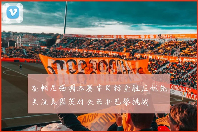 孔帕尼强调本赛季目标全胜应优先关注美因茨对决而非巴黎挑战