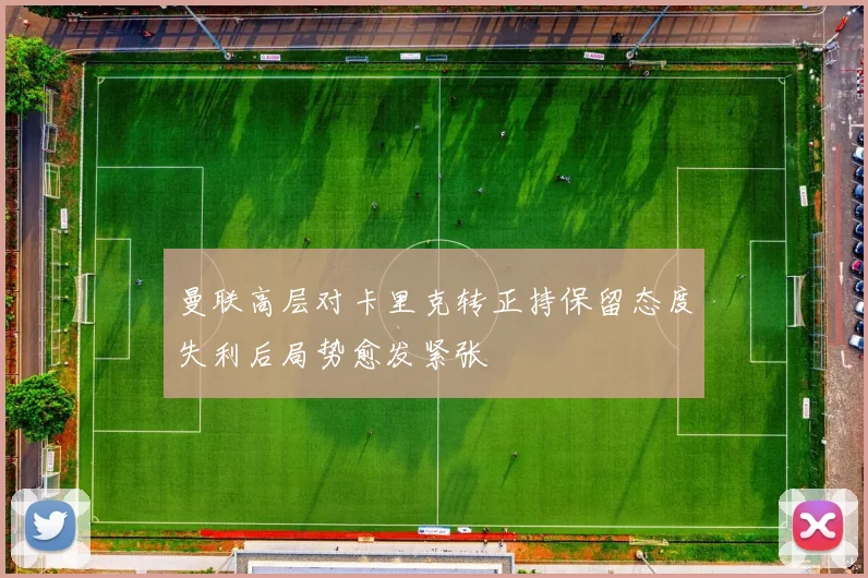 曼联高层对卡里克转正持保留态度失利后局势愈发紧张