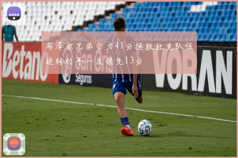 布泽尔兄弟合力41分拯救杜克队伍逆转对手一度领先13分