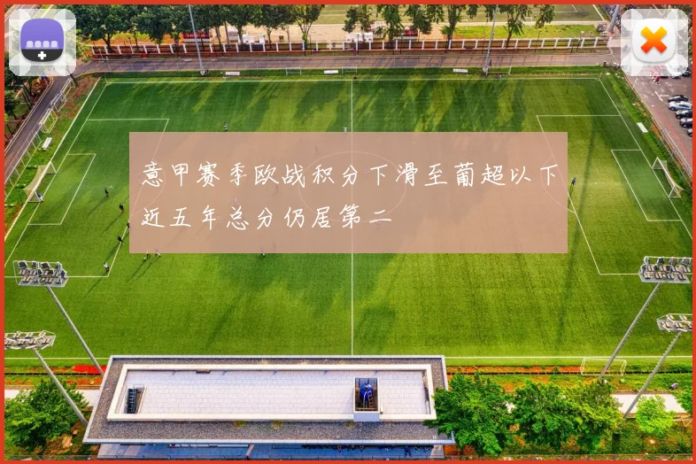 意甲赛季欧战积分下滑至葡超以下近五年总分仍居第二